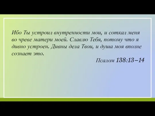 Ибо Ты устроил внутренности мои, и соткал меня во чреве матери моей.