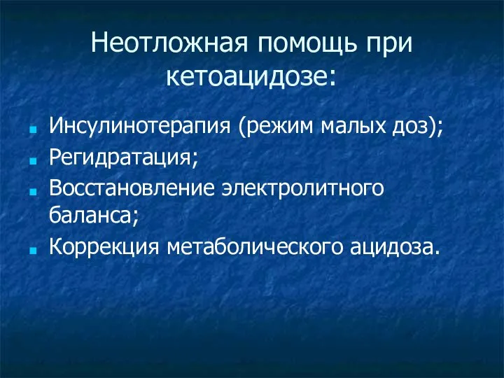 Неотложная помощь при кетоацидозе: Инсулинотерапия (режим малых доз); Регидратация; Восстановление электролитного баланса; Коррекция метаболического ацидоза.