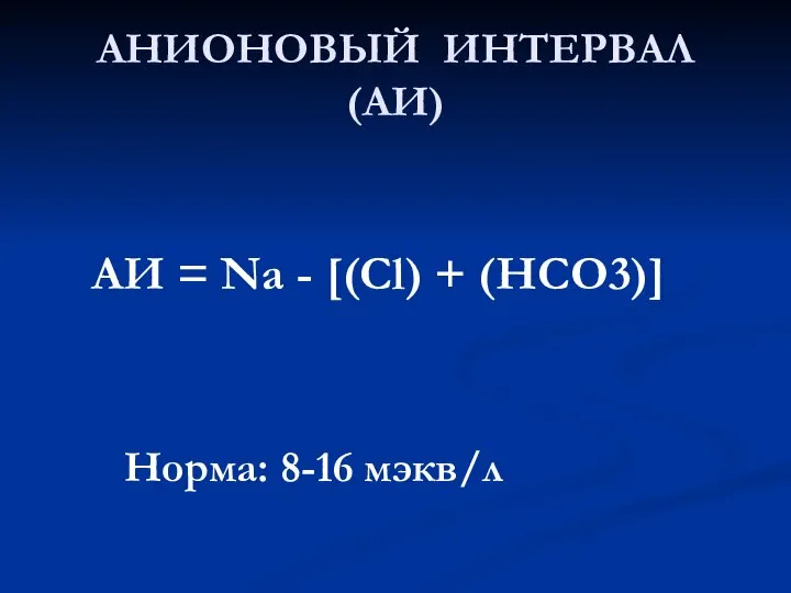 АНИОНОВЫЙ ИНТЕРВАЛ (АИ) АИ = Na - [(Cl) + (HCO3)] Норма: 8-16 мэкв/л