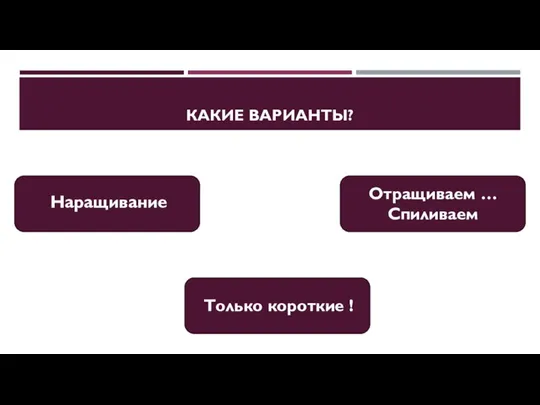 КАКИЕ ВАРИАНТЫ? Наращивание Только короткие ! Отращиваем … Спиливаем