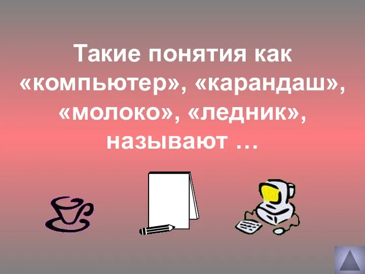 Такие понятия как «компьютер», «карандаш», «молоко», «ледник», называют …