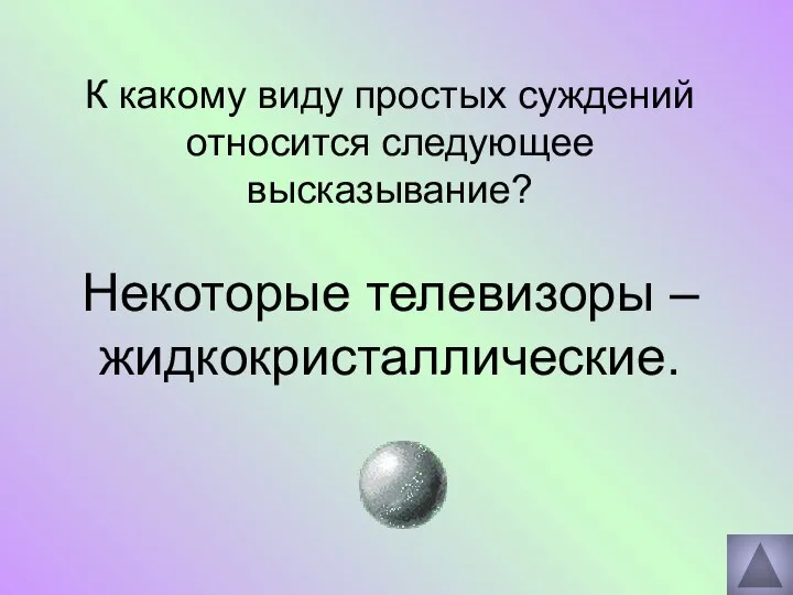 К какому виду простых суждений относится следующее высказывание? Некоторые телевизоры – жидкокристаллические.