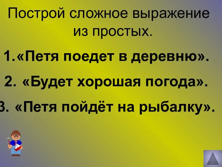 Построй сложное выражение из простых. «Петя поедет в деревню». «Будет хорошая погода». «Петя пойдёт на рыбалку».