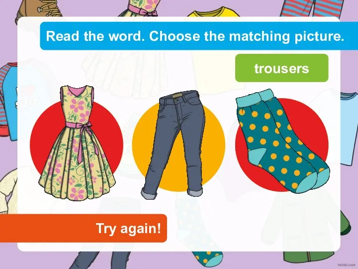 Read the word. Choose the matching picture. Try again! Try again! trousers