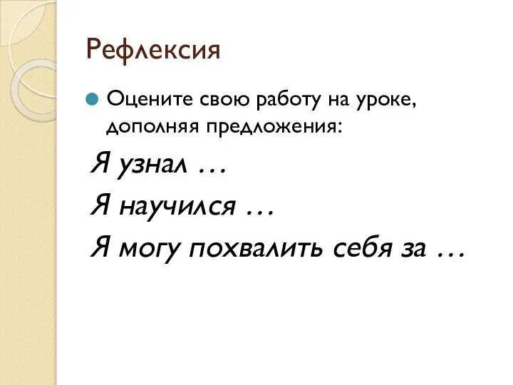 Рефлексия Оцените свою работу на уроке, дополняя предложения: Я узнал … Я