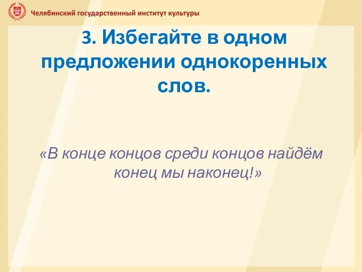 3. Избегайте в одном предложении однокоренных слов. «В конце концов среди концов найдём конец мы наконец!»