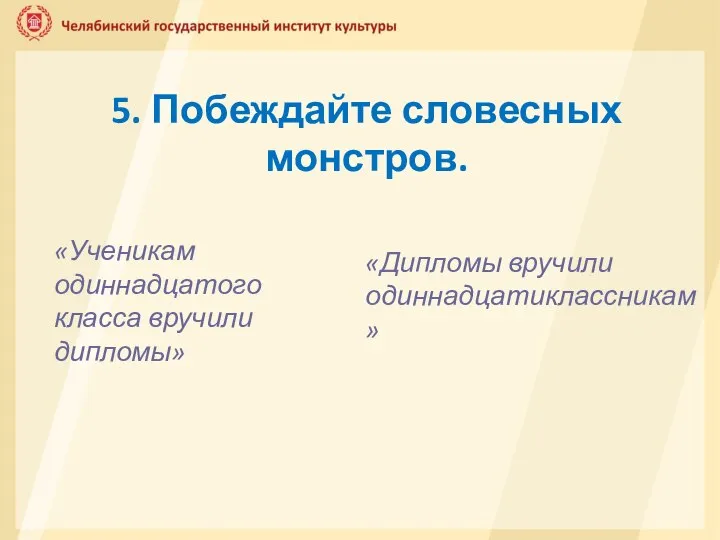 5. Побеждайте словесных монстров. «Ученикам одиннадцатого класса вручили дипломы» «Дипломы вручили одиннадцатиклассникам»