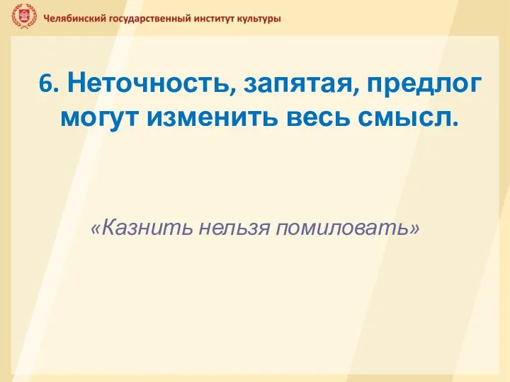 6. Неточность, запятая, предлог могут изменить весь смысл. «Казнить нельзя помиловать»