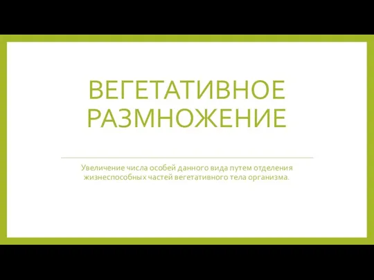 ВЕГЕТАТИВНОЕ РАЗМНОЖЕНИЕ Увеличение числа особей данного вида путем отделения жизнеспособных частей вегетативного тела организма.