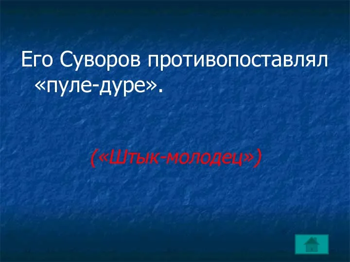 Его Суворов противопоставлял «пуле-дуре». («Штык-молодец»)