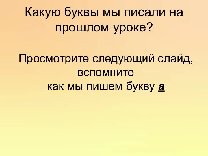 Какую буквы мы писали на прошлом уроке? Просмотрите следующий слайд, вспомните как мы пишем букву а