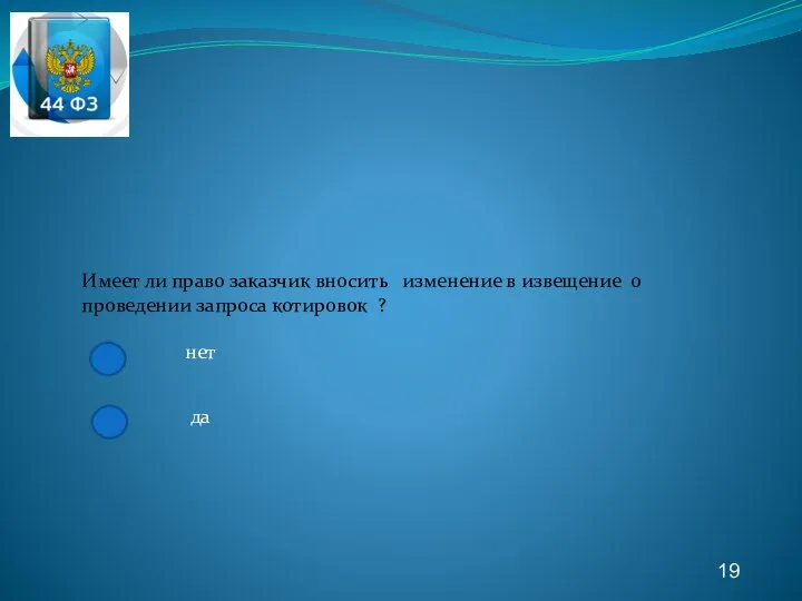 19 Имеет ли право заказчик вносить изменение в извещение о проведении запроса котировок ? нет да