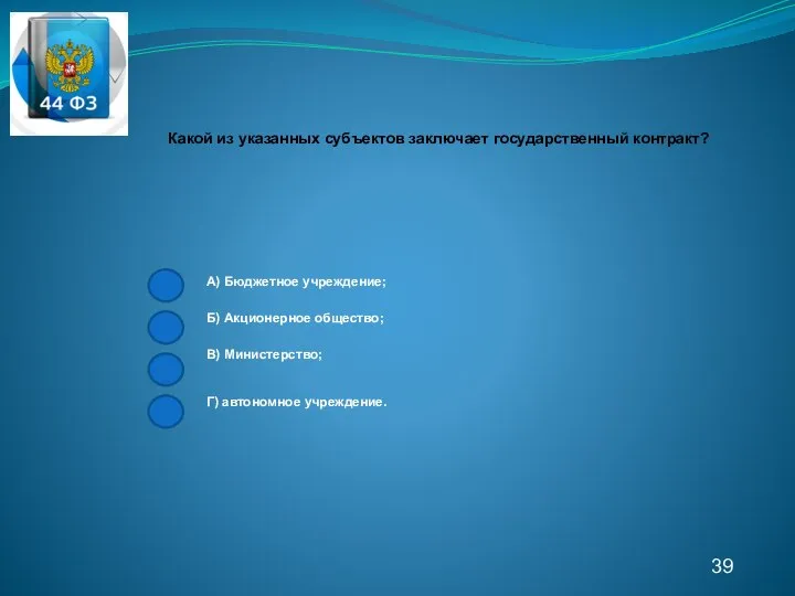 39 Какой из указанных субъектов заключает государственный контракт? А) Бюджетное учреждение; Б)
