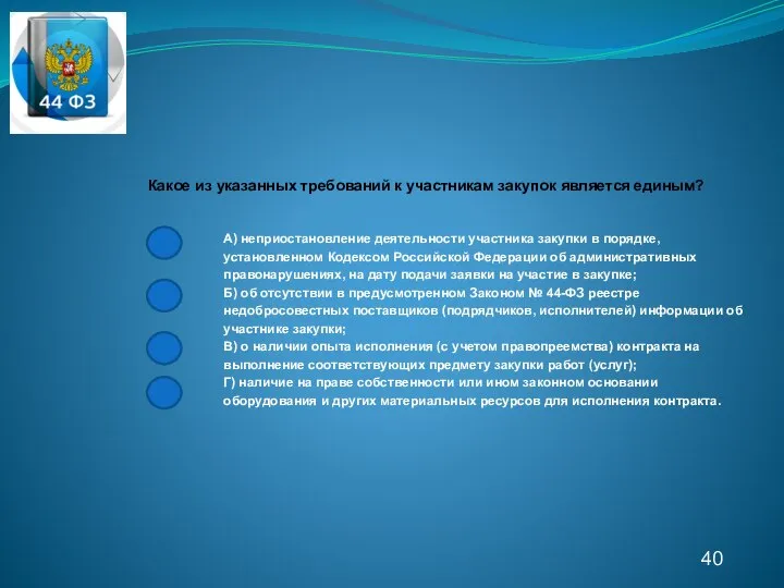 40 Какое из указанных требований к участникам закупок является единым? А) неприостановление