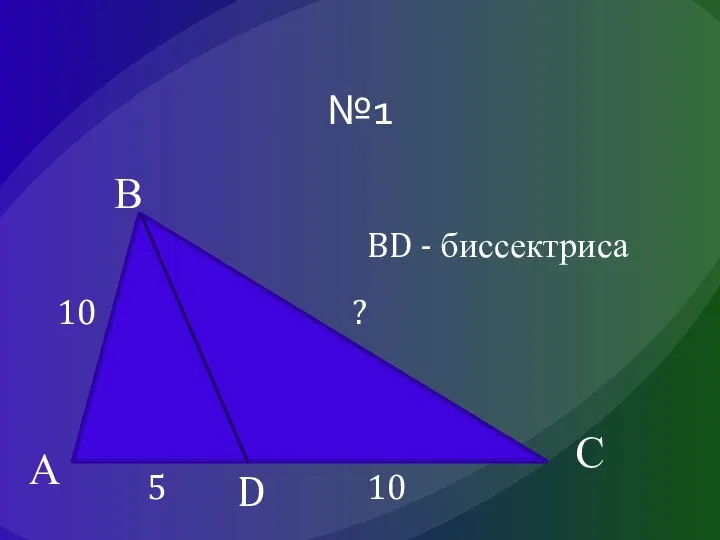 №1 А В С D 5 10 10 ? BD - биссектриса