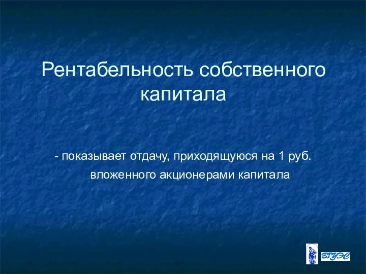 Рентабельность собственного капитала - показывает отдачу, приходящуюся на 1 руб. вложенного акционерами капитала