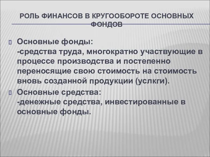 РОЛЬ ФИНАНСОВ В КРУГООБОРОТЕ ОСНОВНЫХ ФОНДОВ Основные фонды: -средства труда, многократно участвующие