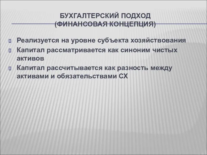 БУХГАЛТЕРСКИЙ ПОДХОД (ФИНАНСОВАЯ КОНЦЕПЦИЯ) Реализуется на уровне субъекта хозяйствования Капитал рассматривается как