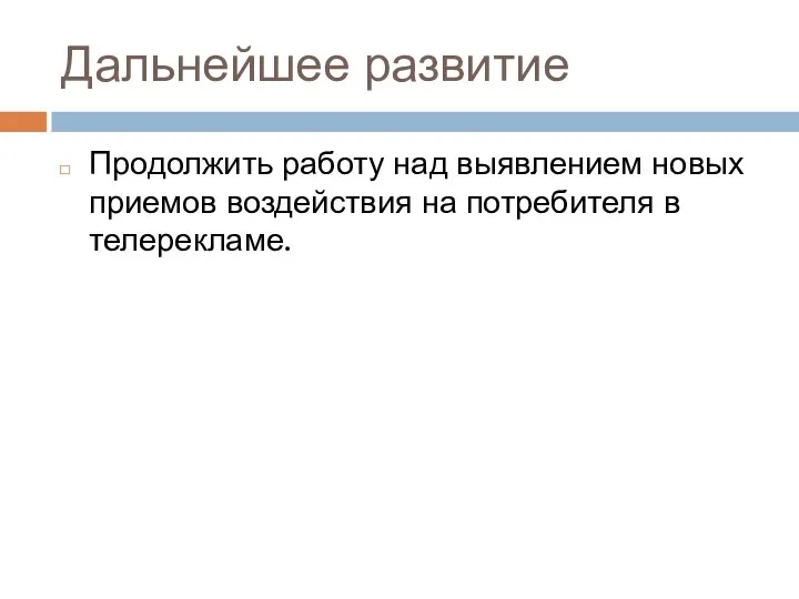 Дальнейшее развитие Продолжить работу над выявлением новых приемов воздействия на потребителя в телерекламе.