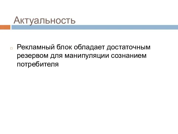 Актуальность Рекламный блок обладает достаточным резервом для манипуляции сознанием потребителя