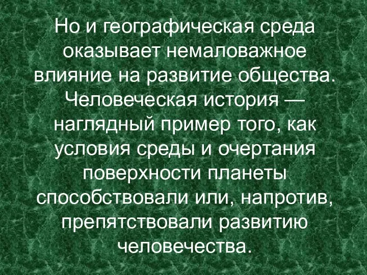 Но и географическая среда оказывает немаловажное влияние на развитие общества. Человеческая история