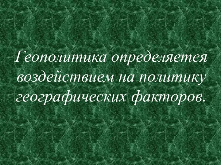 Геополитика определяется воздействием на политику географических факторов.