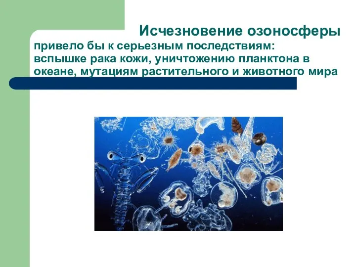 Исчезновение озоносферы привело бы к серьезным последствиям: вспышке рака кожи, уничтожению планктона