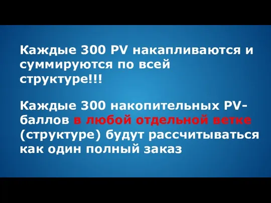 Каждые 300 PV накапливаются и суммируются по всей структуре!!! Каждые 300 накопительных