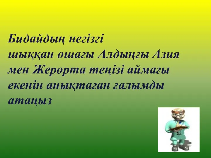 Бидайдың негізгі шыққан ошағы Алдыңғы Азия мен Жерорта теңізі аймағы екенін анықтаған ғалымды атаңыз