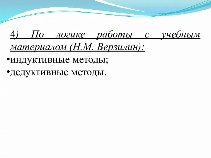 4) По логике работы с учебным материалом (Н.М. Верзилин): индуктивные методы; дедуктивные методы.