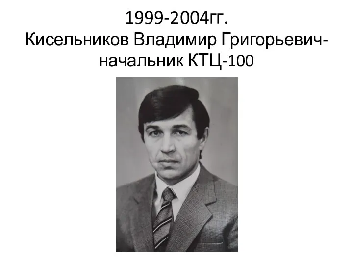 1999-2004гг. Кисельников Владимир Григорьевич- начальник КТЦ-100