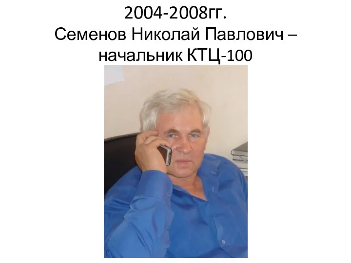 2004-2008гг. Семенов Николай Павлович – начальник КТЦ-100