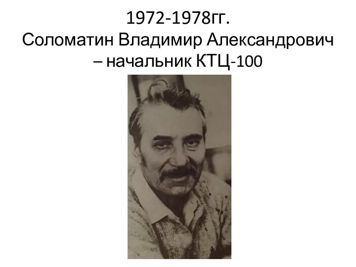 1972-1978гг. Соломатин Владимир Александрович – начальник КТЦ-100