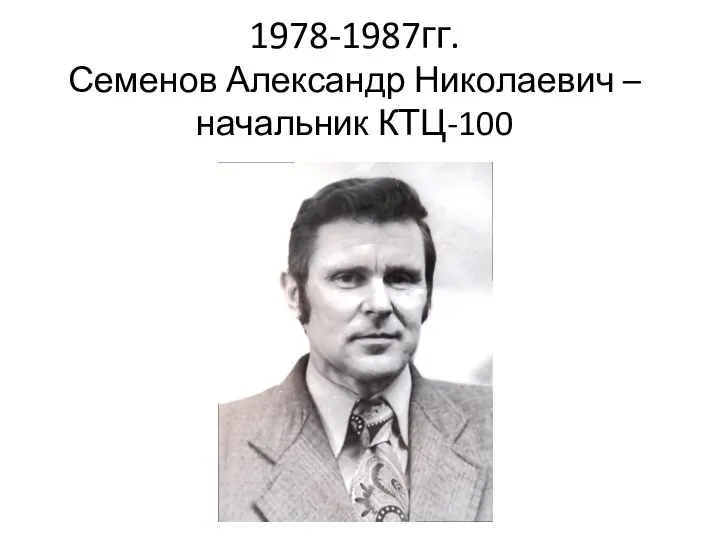 1978-1987гг. Семенов Александр Николаевич – начальник КТЦ-100