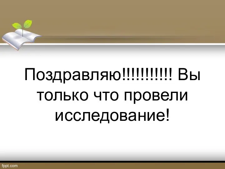 Поздравляю!!!!!!!!!!! Вы только что провели исследование!