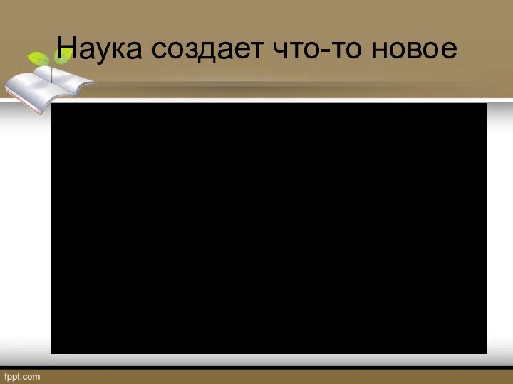 Наука создает что-то новое