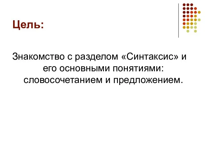 Цель: Знакомство с разделом «Синтаксис» и его основными понятиями: словосочетанием и предложением.