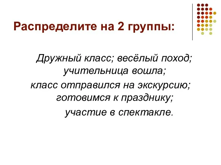 Распределите на 2 группы: Дружный класс; весёлый поход; учительница вошла; класс отправился