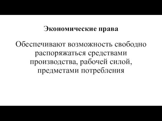 Экономические права Обеспечивают возможность свободно распоряжаться средствами производства, рабочей силой, предметами потребления