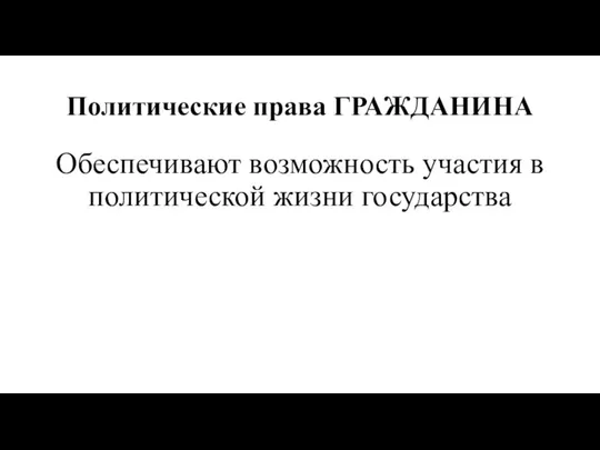 Политические права ГРАЖДАНИНА Обеспечивают возможность участия в политической жизни государства