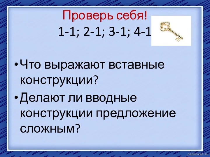 Проверь себя! 1-1; 2-1; 3-1; 4-1 Что выражают вставные конструкции? Делают ли вводные конструкции предложение сложным?