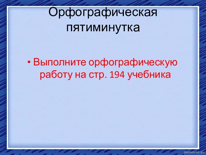 Орфографическая пятиминутка Выполните орфографическую работу на стр. 194 учебника