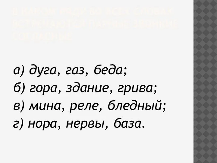 В КАКОМ РЯДУ ВО ВСЕХ СЛОВАХ ВСТРЕЧАЮТСЯ ПАРНЫЕ ЗВОНКИЕ СОГЛАСНЫЕ а) дуга,