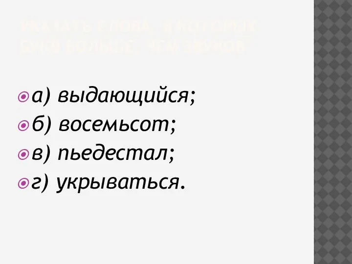 УКАЗАТЬ СЛОВА, В КОТОРЫХ БУКВ БОЛЬШЕ, ЧЕМ ЗВУКОВ а) выдающийся; б) восемьсот; в) пьедестал; г) укрываться.