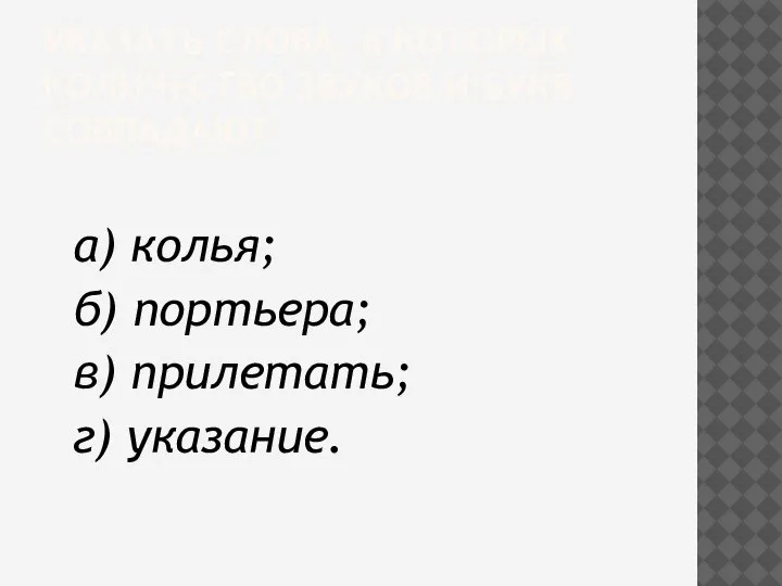 УКАЗАТЬ СЛОВА, В КОТОРЫХ КОЛИЧЕСТВО ЗВУКОВ И БУКВ СОВПАДАЮТ а) колья; б)