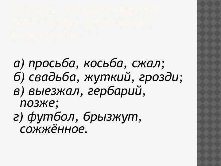 УКАЗАТЬ, В КАКОМ РЯДУ ВО ВСЕХ СЛОВАХ ПРОИСХОДИТ ОЗВОНЧЕНИЕ а) просьба, косьба,