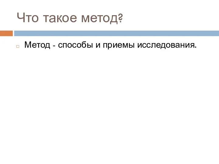 Что такое метод? Метод - способы и приемы исследования.