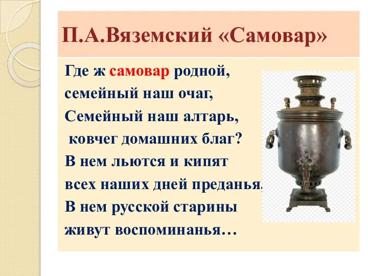 П.А.Вяземский «Самовар» Где ж самовар родной, семейный наш очаг, Семейный наш алтарь,