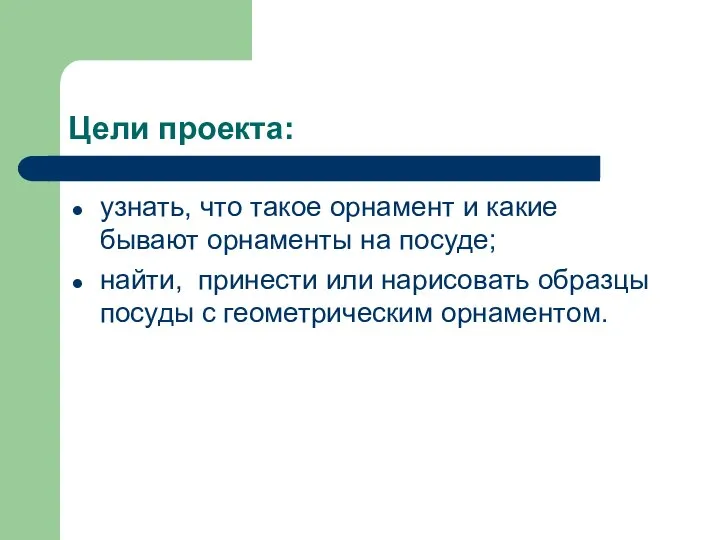 Цели проекта: узнать, что такое орнамент и какие бывают орнаменты на посуде;