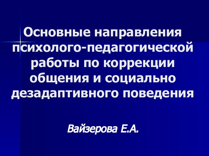 Основные направления психолого-педагогической работы по коррекции общения и социально дезадаптивного поведения Вайзерова Е.А.